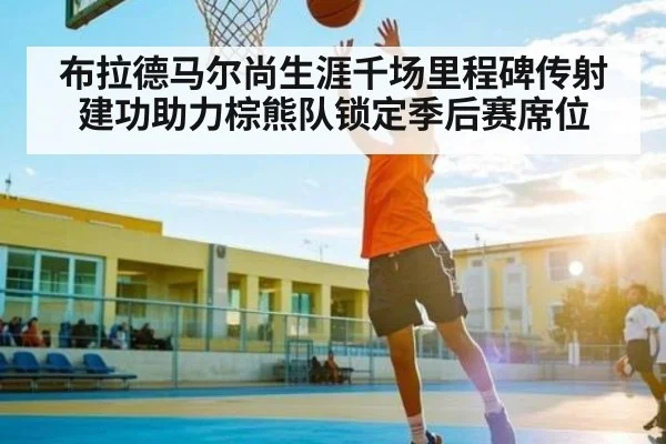 布拉德马尔尚生涯千场里程碑传射建功助力棕熊队锁定季后赛席位 | KAIYUN