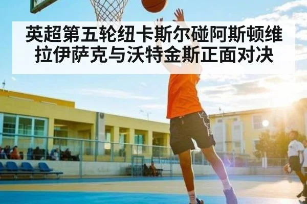 英超第五轮纽卡斯尔碰阿斯顿维拉伊萨克与沃特金斯正面对决 - KAIYUN